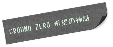 GROUND ZERO 希望の神話
